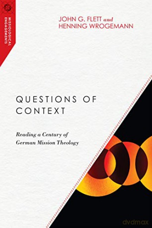 Questions of Context: Reading a Century of German Mission Theology (Missiological Engagements) - John G. Flett [KSIĄŻKA]