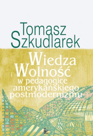 Wiedza i wolność w pedagogice amerykańskiego postmodernizmu [KSIĄŻKA]
