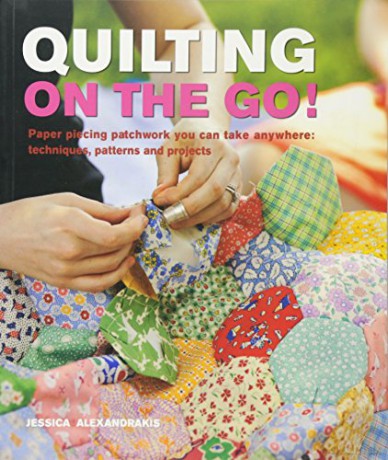 Quilting On The Go!: Paper piecing patchwork you can take anywhere: techniques, patterns and projects - Jessica Alexandrakis [KSIĄŻKA]