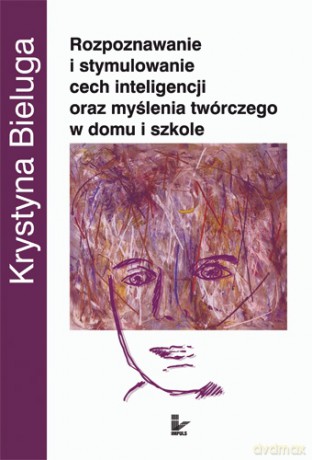 Rozpoznawanie i stymulowanie cech inteligencji oraz myślenia twórczego w domu i szkole [KSIĄŻKA]