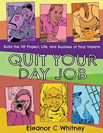 Quit Your Day Job: Build the DIY Project, Life, and Business of Your Dreams (Good Life) - Eleanor C. Whitney [KSIĄŻKA]