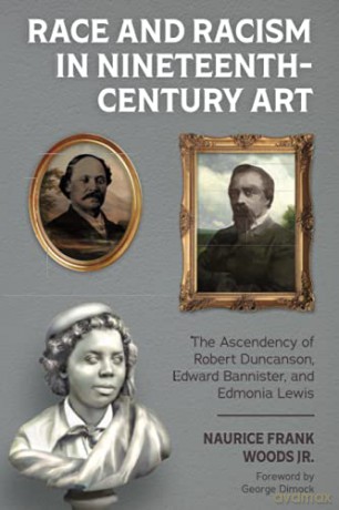 Race and Racism in Nineteenth-Century Art: The Ascendency of Robert Duncanson, Edward Bannister, and Edmonia Lewis - Naurice Frank Woods Jr. [KSIĄŻKA]