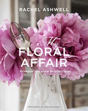 Rachel Ashwell: My Floral Affair: Whimsical Spaces and Beautiful Florals - Rachel Ashwell [KSIĄŻKA]