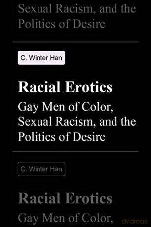 Racial Erotics: Gay Men of Color, Sexual Racism, and the Politics of Desire - C. Winter Han [KSIĄŻKA]