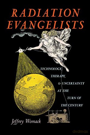 Radiation Evangelists: Technology, Therapy, and Uncertainty at the Turn of the Century - Womack [KSIĄŻKA]