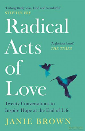 Radical Acts of Love: Twenty Conversations to Inspire Hope at the End of Life - Janie Brown [KSIĄŻKA]