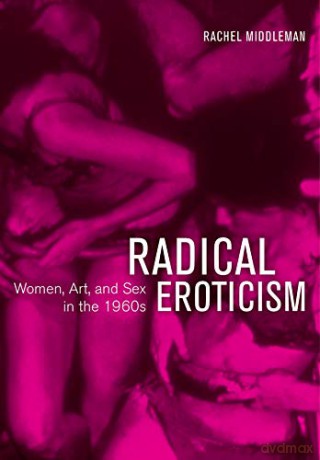 Radical Eroticism: Women, Art, and Sex in the 1960s - Rachel Middleman [KSIĄŻKA]