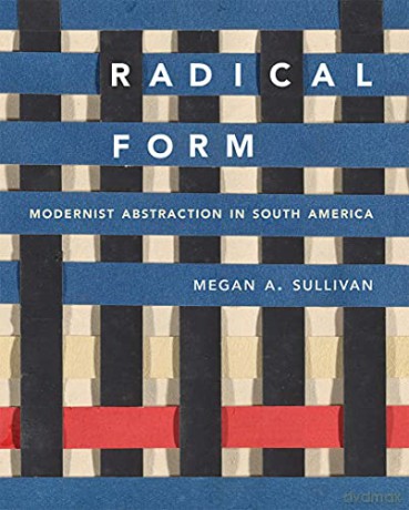 Radical Form: Modernist Abstraction in South America - Megan A. Sullivan [KSIĄŻKA]