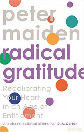 Radical Gratitude: Recalibrating Your Heart in An Age of Entitlement - Peter Maiden [KSIĄŻKA]