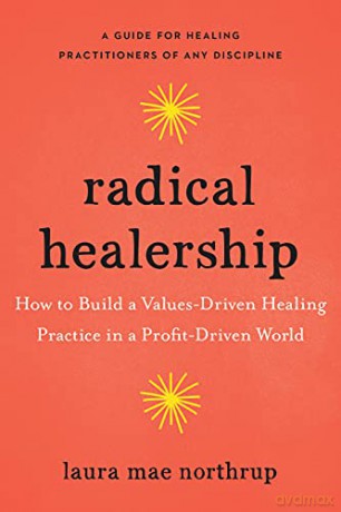Radical Healership: How to Build a Values-Driven Healing Practice in a Profit-Driven World - Laura Mae Northrup [KSIĄŻKA]
