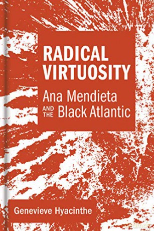 Radical Virtuosity: Ana Mendieta and the Black Atlantic (The MIT Press) - Genevieve Hyacinthe [KSIĄŻKA]