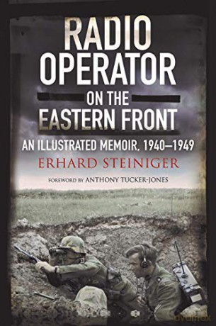 Radio Operator on the Eastern Front: An Illustrated Memoir, 1940-1949 - Erhard Steiniger [KSIĄŻKA]