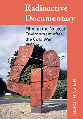Radioactive Documentary: Filming the Nuclear Environment after the Cold War - Helen Hughes [KSIĄŻKA]