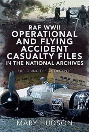 RAF WWII Operational and Flying Accident Casualty Files in The National Archives: Exploring their Contents - Mary Hudson [KSIĄŻKA]