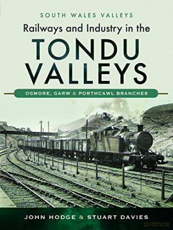 Railways and Industry in the Tondu Valleys: Ogmore, Garw and Porthcawl Branches (South Wales Valleys) - John Hodge [KSIĄŻKA]