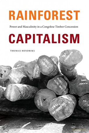 Rainforest Capitalism: Power and Masculinity in a Congolese Timber Concession - Thomas Hendriks [KSIĄŻKA]