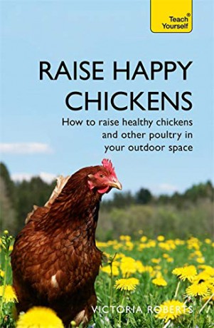 Raise Happy Chickens: How to raise healthy chickens and other poultry in your outdoor space (Teach Yourself General) - Victoria Roberts [KSIĄŻKA]