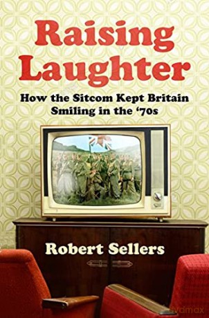 Raising Laughter: How the Sitcom Kept Britain Smiling in the '70s - Robert Sellers [KSIĄŻKA]