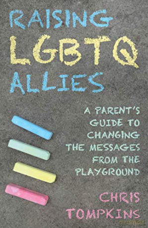 Raising LGBTQ Allies: A Parent's Guide to Changing the Messages from the Playground: A Parent's Guide to Changing the Messages from the Playground - Chris Tompkins [KSIĄŻKA]