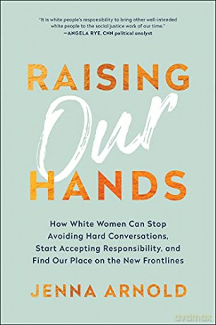 Raising Our Hands: How White Women Can Stop Avoiding Hard Conversations, Start Accepting Responsibility, and Find Our Place on the New Frontlines - Arnold [KSIĄŻKA]