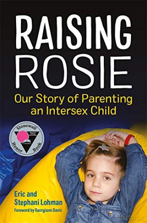Raising Rosie: Our Story of Parenting an Intersex Child - Eric Lohman and Stephani Lohman. Foreword by Georgiann Davis. [KSIĄŻKA]