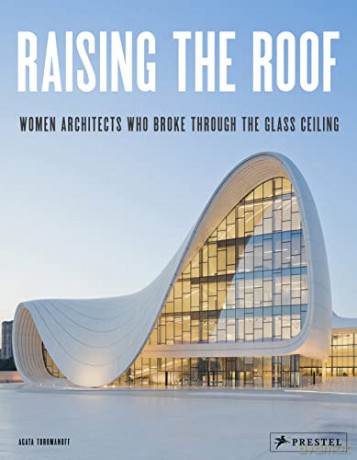 Raising the Roof: Women Architects Who Broke Through the Glass Ceiling - Agata Toromanoff [KSIĄŻKA]