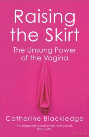 Raising the Skirt: The Unsung Power of the Vagina - Catherine Blackledge [KSIĄŻKA]