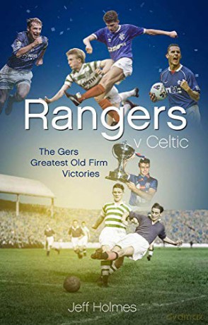 Rangers v Celtic: The Gers' Fifty Finest Old Firm Derby Day Triumphs - Jeff Holmes [KSIĄŻKA]