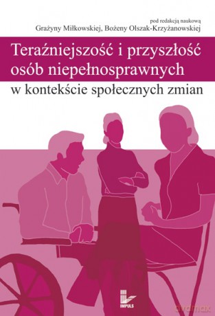 Teraźniejszość i przyszłość osób niepełnosprawnych w kontekście społecznych zmian [KSIĄŻKA]