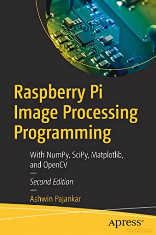 Raspberry Pi Image Processing Programming: With NumPy, SciPy, Matplotlib, and OpenCV - Ashwin Pajankar [KSIĄŻKA]