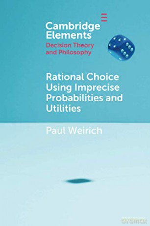 Rational Choice Using Imprecise Probabilities and Utilities (Elements in Decision Theory and Philosophy) - Paul Weirich [KSIĄŻKA]