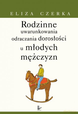 Rodzinne uwarunkowania odraczania dorosłości u młodych mężczyzn [KSIĄŻKA]