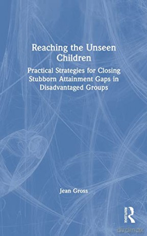 Reaching the Unseen Children: Practical Strategies for Closing Stubborn Attainment Gaps in Disadvantaged Groups - Jean Gross [KSIĄŻKA]