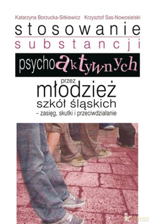Stosowanie substancji psychoaktywnych przez młodzież szkół śląskich - zasięg, skutki i przeciwdziałanie [KSIĄŻKA]