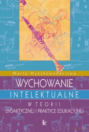 Wychowanie intelektualne w teorii dydaktycznej i praktyce edukacyjnej [KSIĄŻKA]