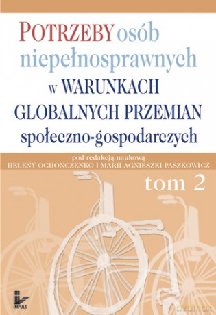 Potrzeby osób niepełnosprawnych w warunkach globalnych przemian społeczno-gospodarczych Tom II [KSIĄŻKA]
