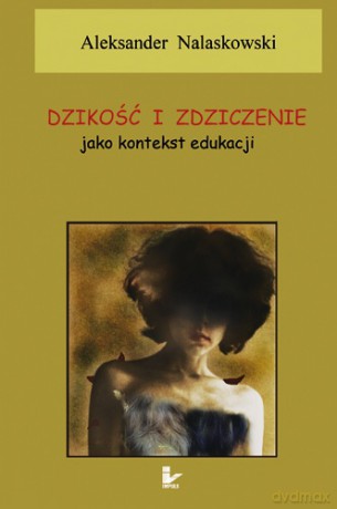 Dzikość i zdziczenie jako kontekst edukacji [KSIĄŻKA]