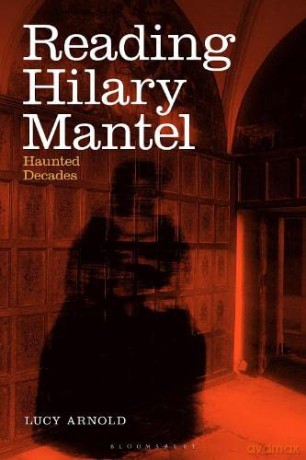 Reading Hilary Mantel: Haunted Decades - Dr Lucy Arnold [KSIĄŻKA]