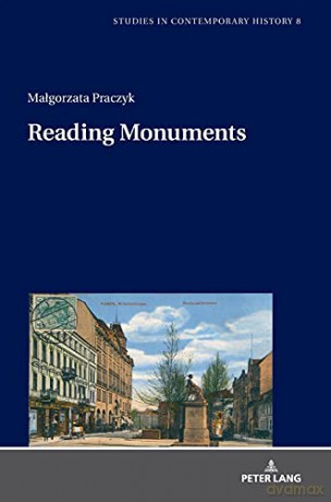 Reading Monuments; A Comparative Study of Monuments in Poznań and Strasbourg from the Nineteenth and Twentieth Centuries (8) (Studies in Contemporary History) - Malgorzata Praczyk [KSIĄŻKA]