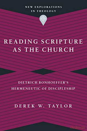 Reading Scripture as the Church: Dietrich Bonhoeffer's Hermeneutic of Discipleship (New Explorations in Theology) - Derek W. Taylor [KSIĄŻKA]