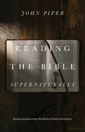 Reading the Bible Supernaturally: Seeing and Savoring the Glory of God in Scripture - John Piper [KSIĄŻKA]