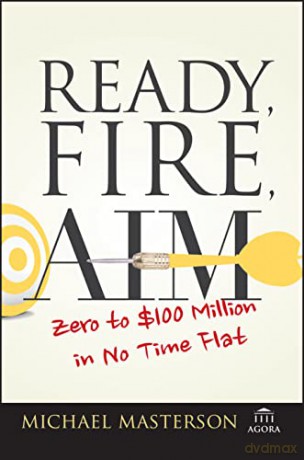 Ready, Fire, Aim: Zero to $100 Million in No Time Flat (Agora Series) - Michael Masterson [KSIĄŻKA]