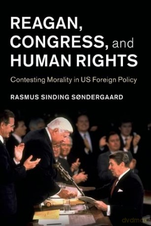 Reagan, Congress, and Human Rights: Contesting Morality in US Foreign Policy (Human Rights in History) - Rasmus Sinding Sondergaard [KSIĄŻKA]