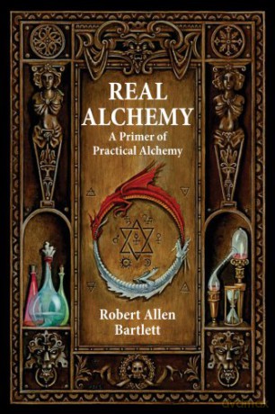 Real Alchemy: A Primer of Practical Alchemy - Robert Allen Bartlett [KSIĄŻKA]