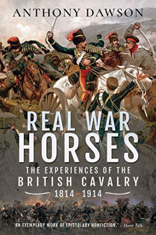 Real War Horses: The Experience of the British Cavalry, 1814-1914 - Anthony Dawson [KSIĄŻKA]