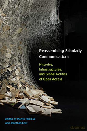 Reassembling Scholarly Communications: Histories, Infrastructures, and Global Politics of Open Access - Martin Paul Eve [KSIĄŻKA]