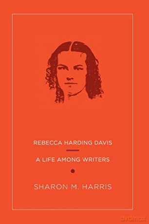 Rebecca Harding Davis: A Life Among Writers - Sharon M. Harris [KSIĄŻKA]