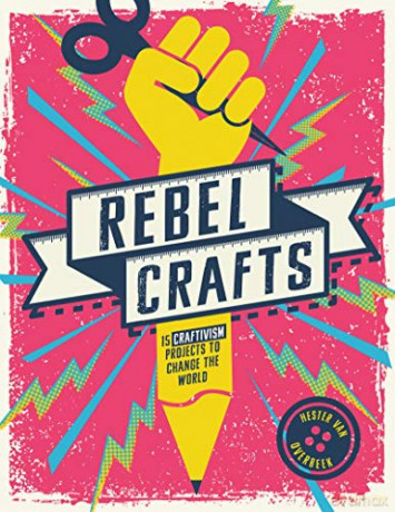Rebel Crafts: 15 Craftivism Projects to Change the World - Hester Van Overbeek [KSIĄŻKA]