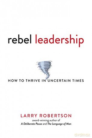 Rebel Leadership: How to Thrive in Uncertain Times - Larry Robertson [KSIĄŻKA]