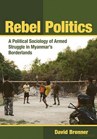Rebel Politics: A Political Sociology of Armed Struggle in Myanmar's Borderlands - David Brenner [KSIĄŻKA]